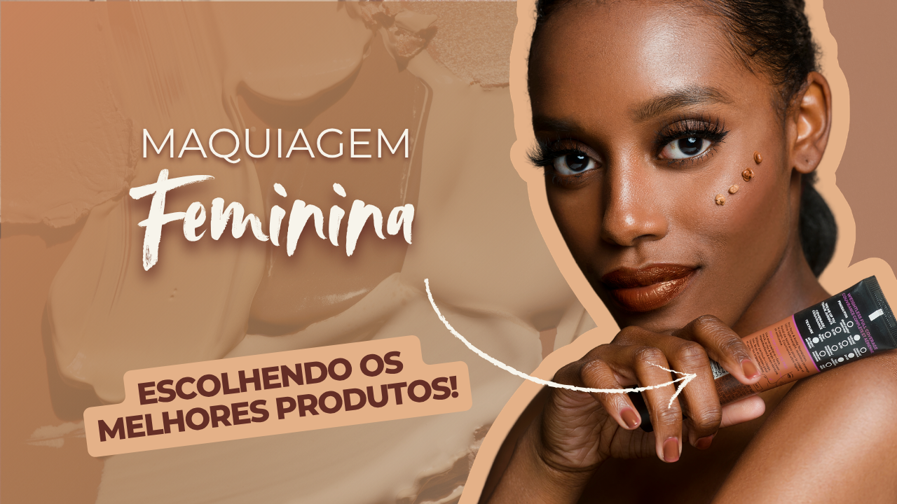 Maquiagem feminina: como escolher os melhores produtos para você